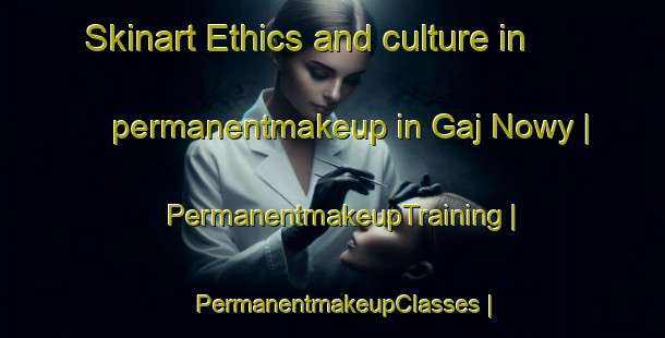 Skinart Ethics and culture in permanentmakeup in Gaj Nowy | PermanentmakeupTraining | PermanentmakeupClasses | SkinartTraining-Poland